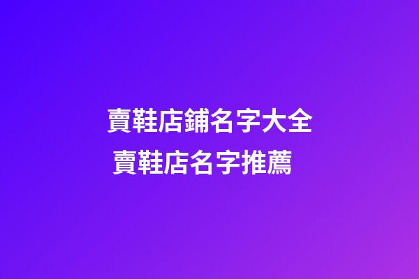 賣鞋店鋪名字大全 賣鞋店名字推薦-第1張-店鋪起名-玄機派